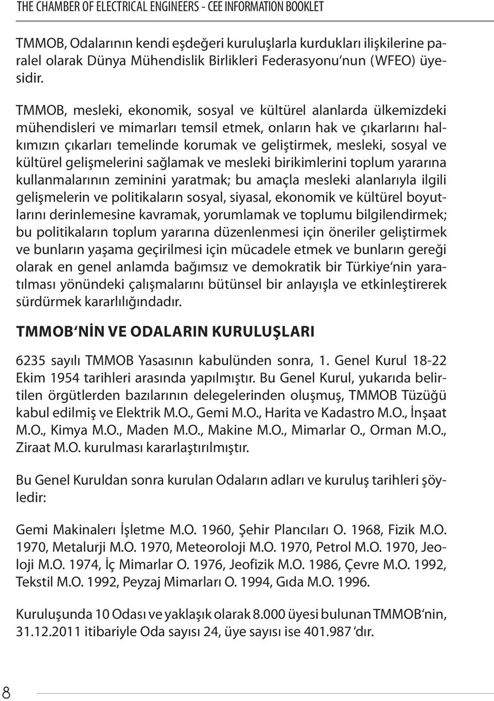 TMMOB, mesleki, ekonomik, sosyal ve kültürel alanlarda ülkemizdeki mühendisleri ve mimarları temsil etmek, onların hak ve çıkarlarını halkımızın çıkarları temelinde korumak ve geliştirmek, mesleki,