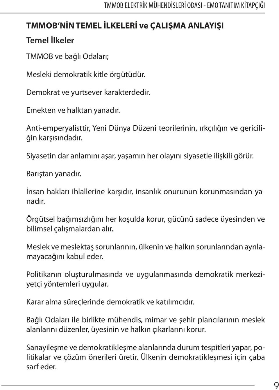 Siyasetin dar anlamını aşar, yaşamın her olayını siyasetle ilişkili görür. Barıştan yanadır. İnsan hakları ihlallerine karşıdır, insanlık onurunun korunmasından yanadır.