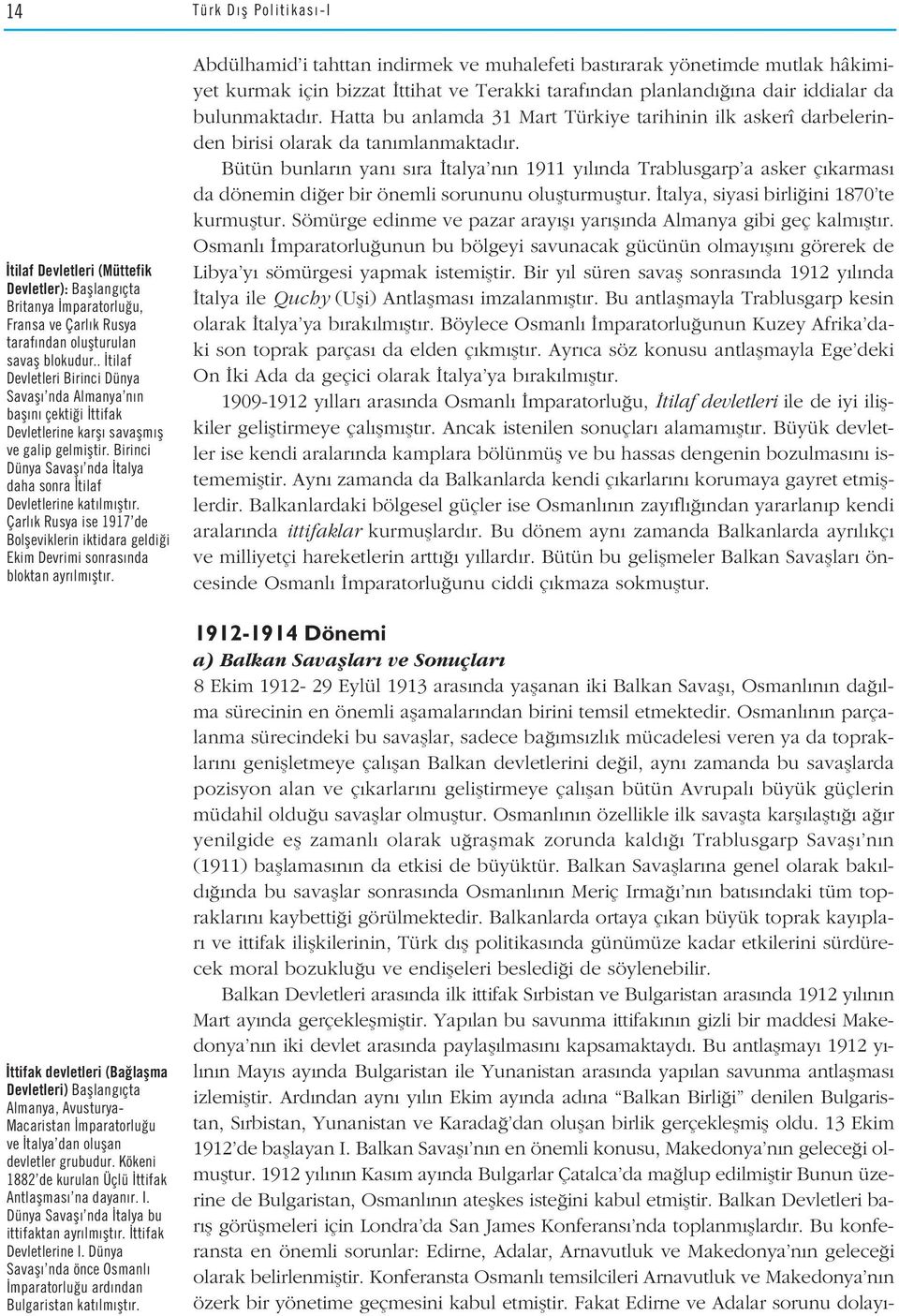 Birinci Dünya Savafl nda talya daha sonra tilaf Devletlerine kat lm flt r. Çarl k Rusya ise 1917 de Bolfleviklerin iktidara geldi i Ekim Devrimi sonras nda bloktan ayr lm flt r.