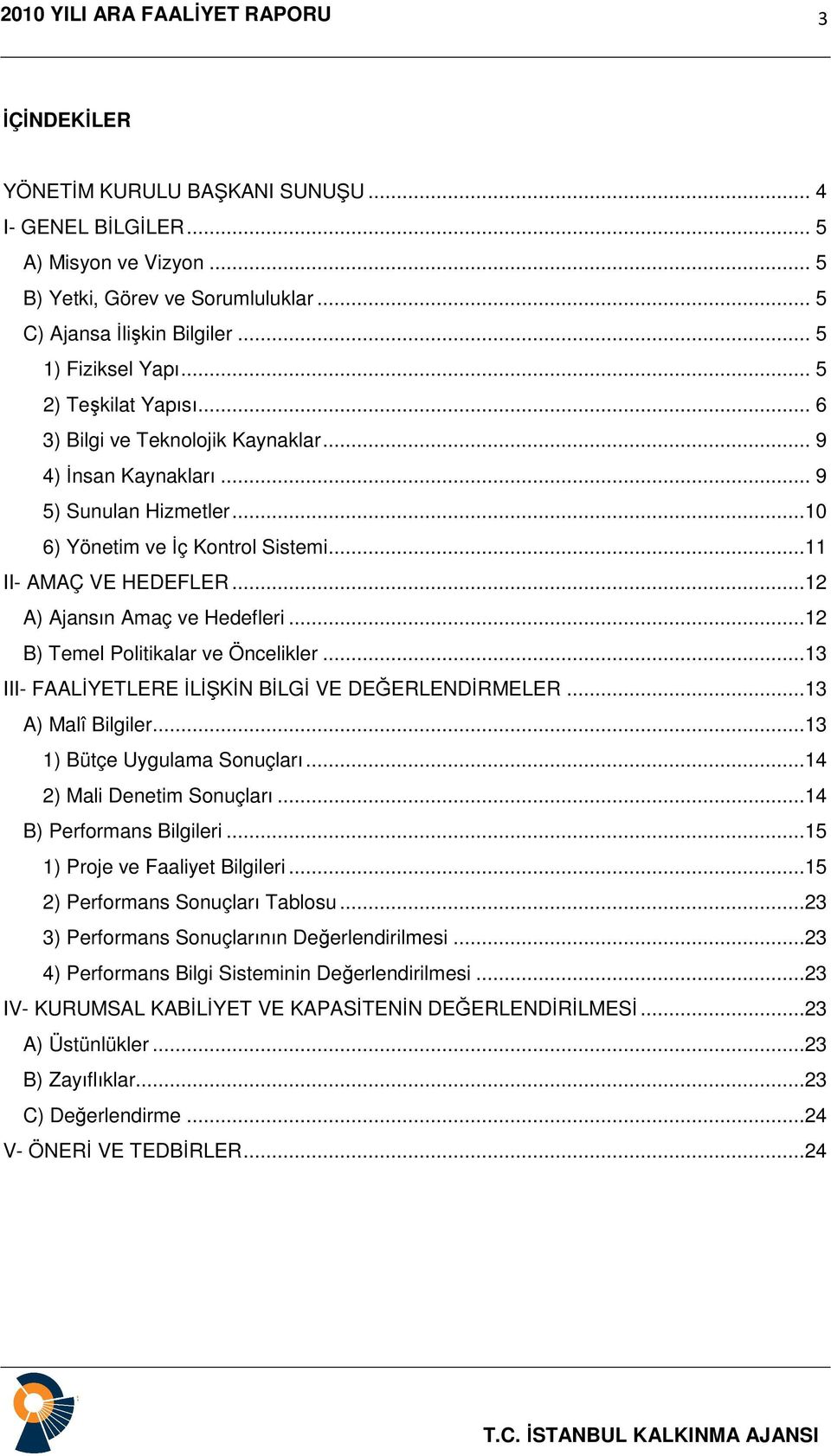 ..12 A) Ajansın Amaç ve Hedefleri...12 B) Temel Politikalar ve Öncelikler...13 III- FAALİYETLERE İLİŞKİN BİLGİ VE DEĞERLENDİRMELER...13 A) Malî Bilgiler...13 1) Bütçe Uygulama Sonuçları.