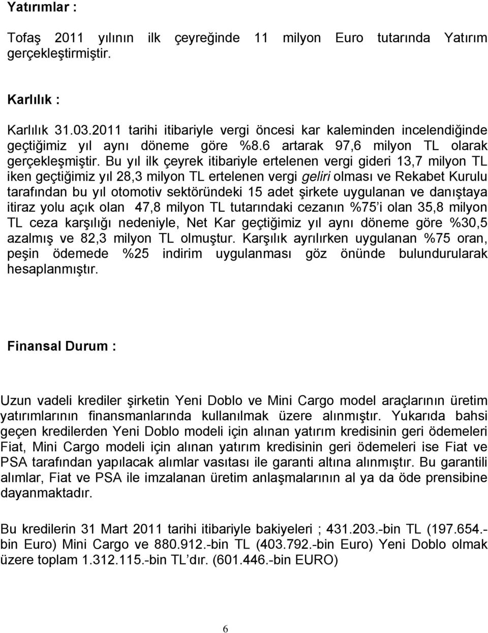 Bu yıl ilk çeyrek itibariyle ertelenen vergi gideri 13,7 milyon TL iken geçtiğimiz yıl 28,3 milyon TL ertelenen vergi geliri olması ve Rekabet Kurulu tarafından bu yıl otomotiv sektöründeki 15 adet