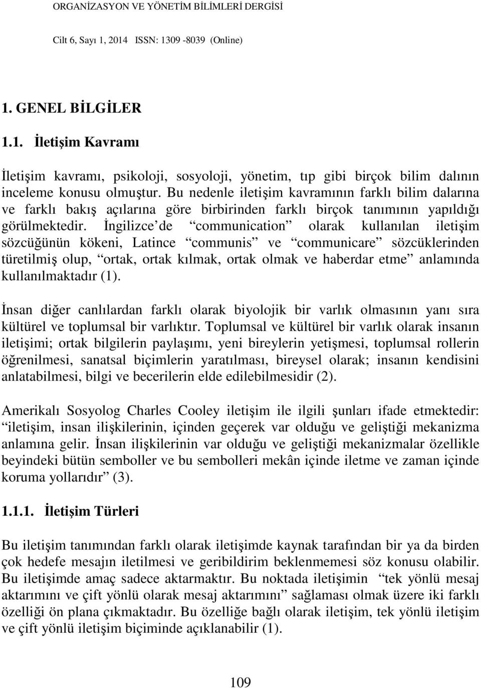 İngilizce de communication olarak kullanılan iletişim sözcüğünün kökeni, Latince communis ve communicare sözcüklerinden türetilmiş olup, ortak, ortak kılmak, ortak olmak ve haberdar etme anlamında