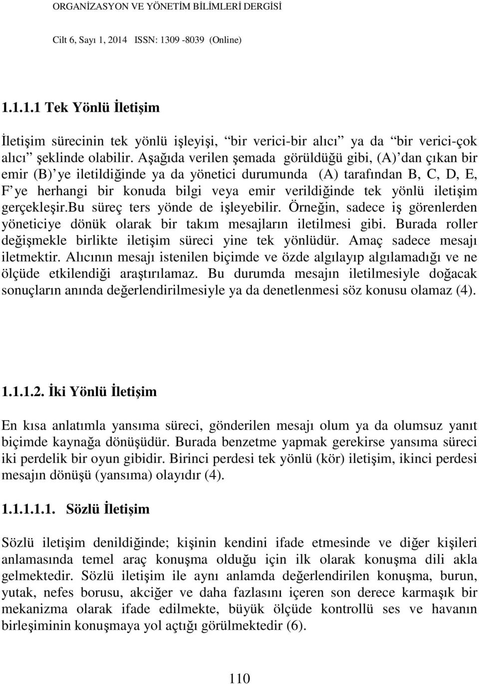 iletişim gerçekleşir.bu süreç ters yönde de işleyebilir. Örneğin, sadece iş görenlerden yöneticiye dönük olarak bir takım mesajların iletilmesi gibi.