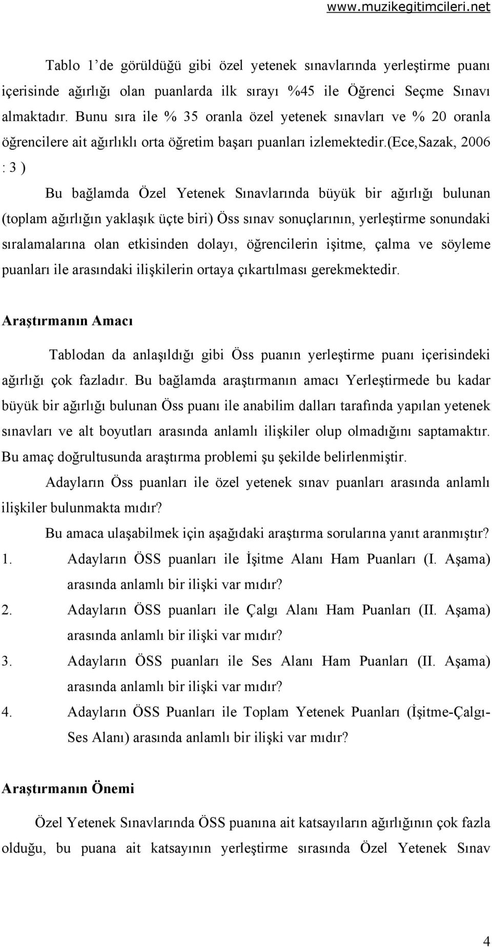 (ece,sazak, 2006 : 3 ) Bu bağlamda Özel Yetenek Sınavlarında büyük bir ağırlığı bulunan (toplam ağırlığın yaklaşık üçte biri) Öss sınav sonuçlarının, yerleştirme sonundaki sıralamalarına olan