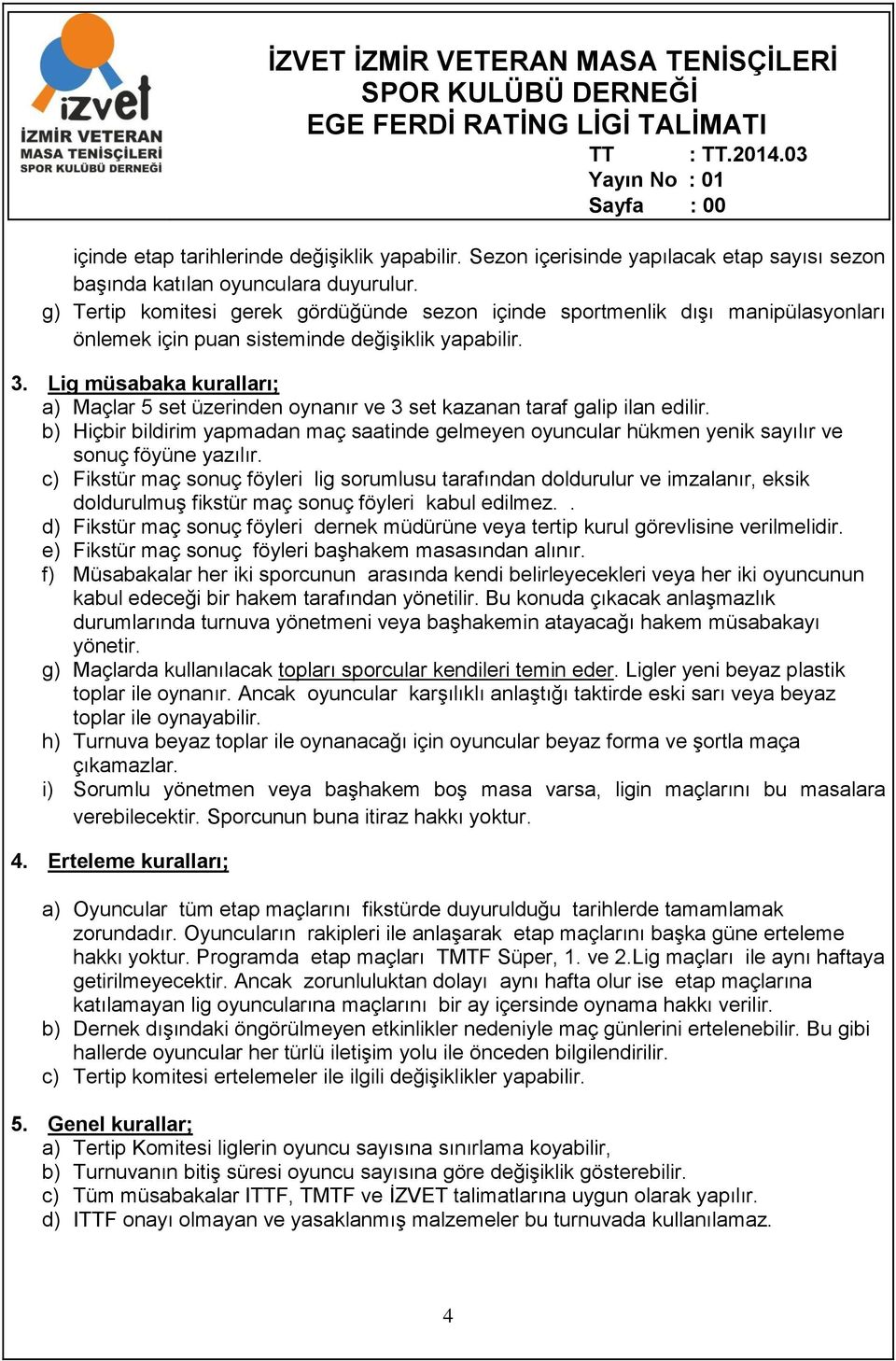 Lig müsabaka kuralları; a) Maçlar 5 set üzerinden oynanır ve 3 set kazanan taraf galip ilan edilir.