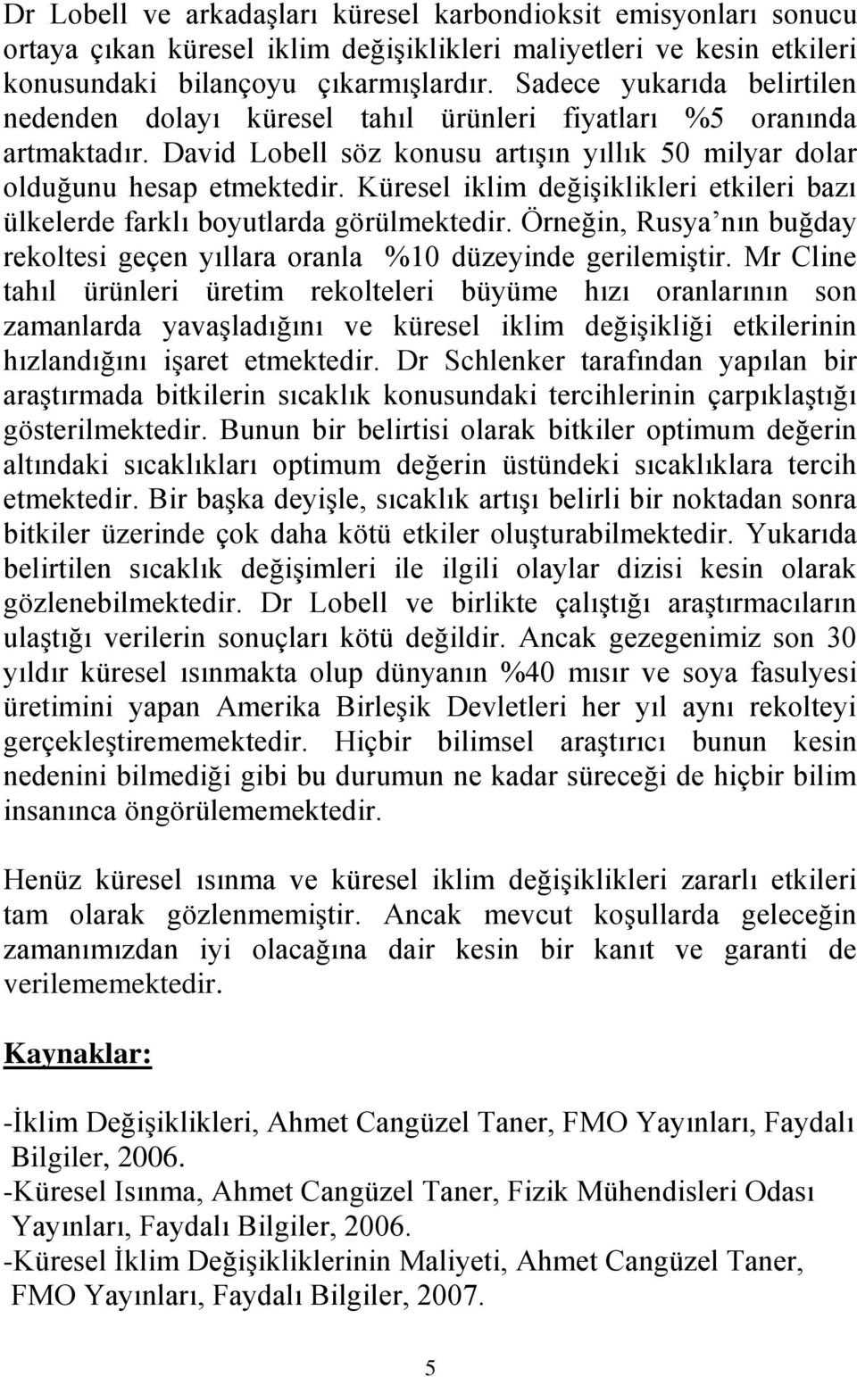 Küresel iklim değişiklikleri etkileri bazı ülkelerde farklı boyutlarda görülmektedir. Örneğin, Rusya nın buğday rekoltesi geçen yıllara oranla %10 düzeyinde gerilemiştir.