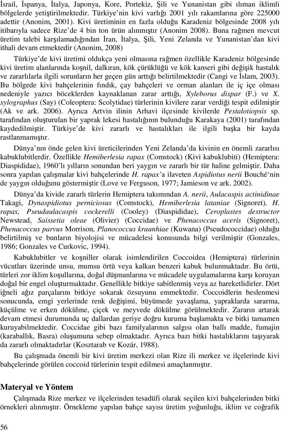 Kivi üretiminin en fazla olduğu Karadeniz bölgesinde 2008 yılı itibarıyla sadece Rize de 4 bin ton ürün alınmıştır (Anonim 2008).