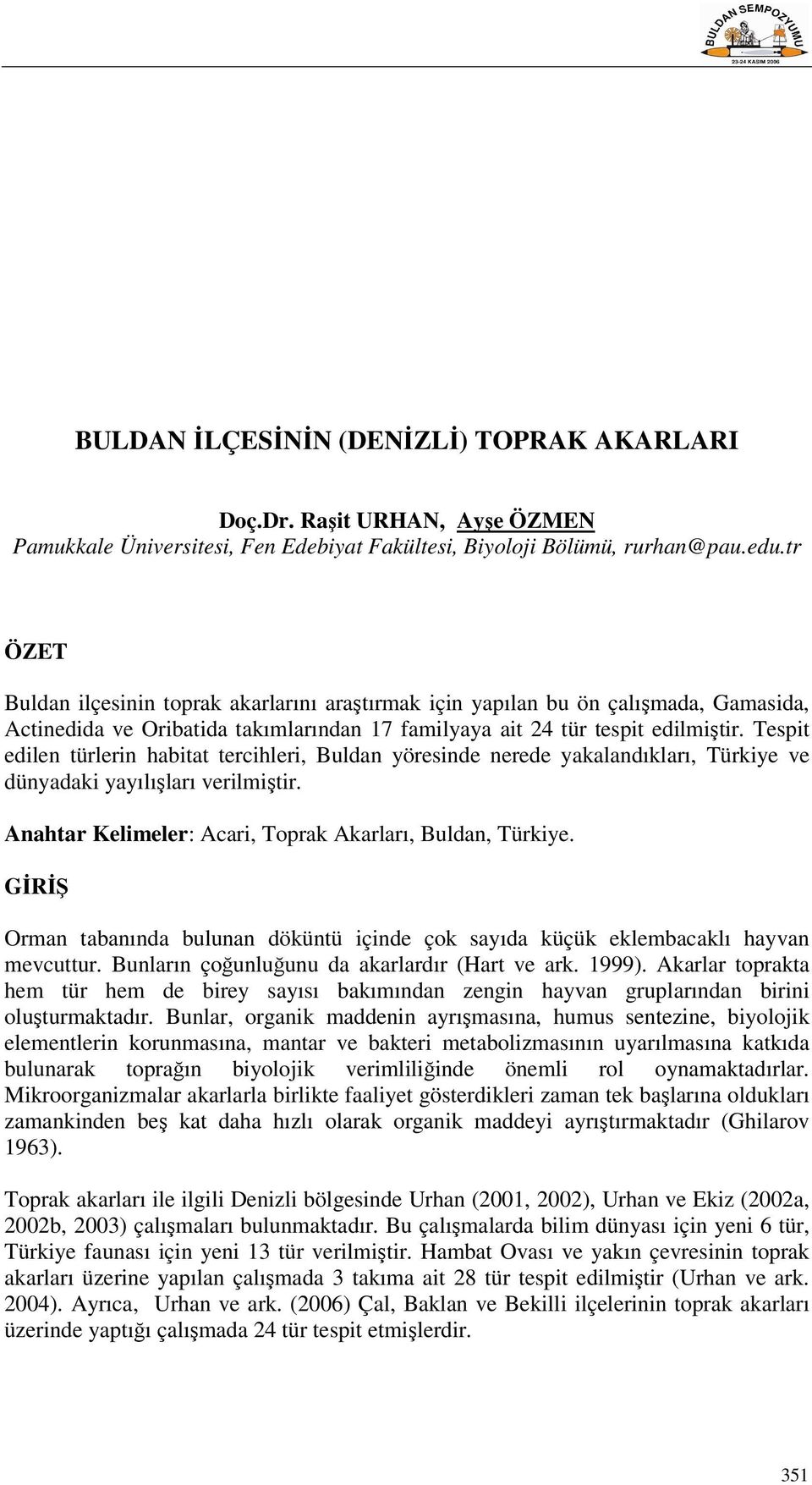 Tespit edilen türlerin habitat tercihleri, Buldan yöresinde nerede yakalandıkları, Türkiye ve dünyadaki yayılışları verilmiştir. Anahtar Kelimeler: Acari, Toprak Akarları, Buldan, Türkiye.