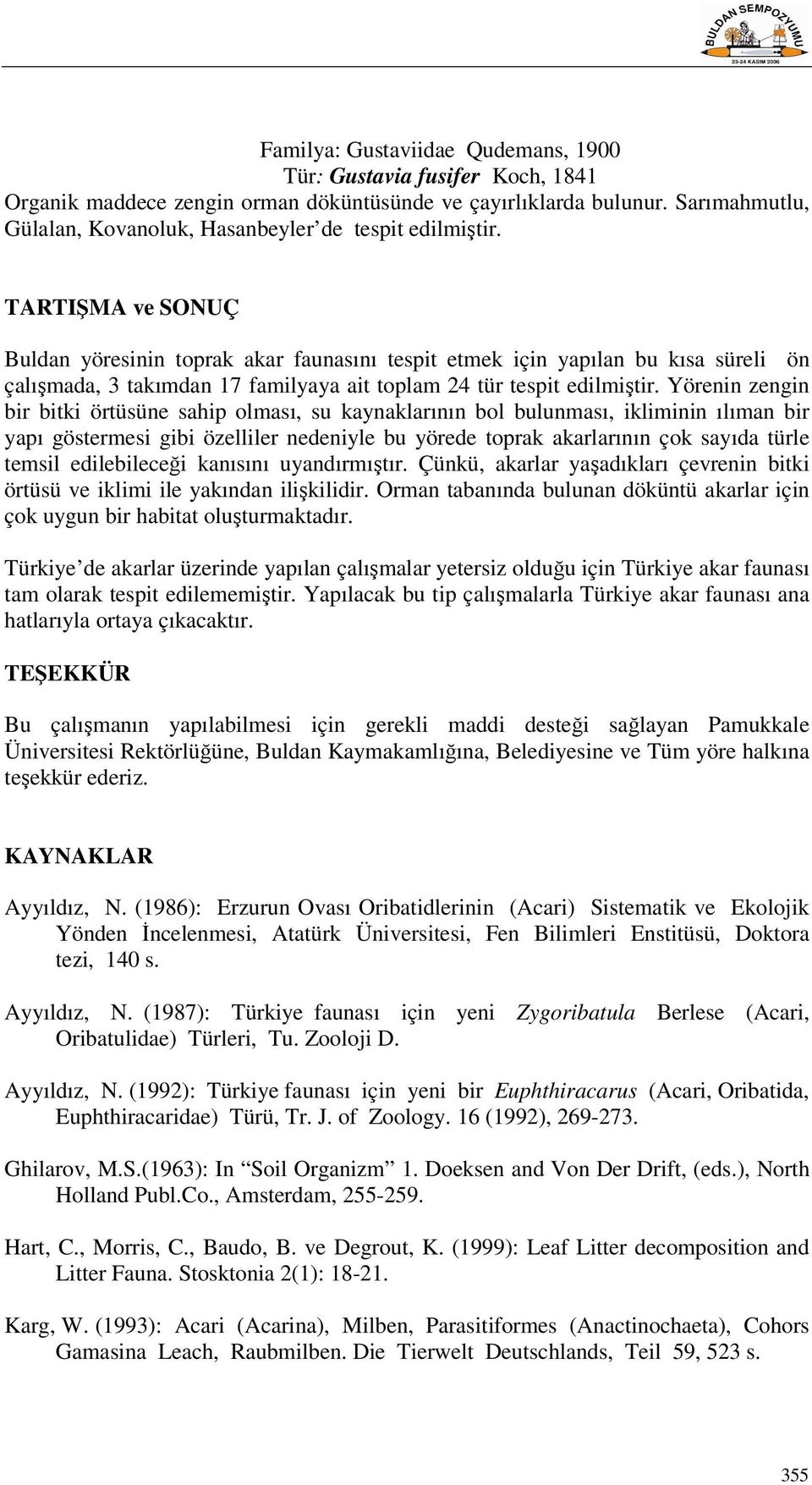 TARTIŞMA ve SONUÇ Buldan yöresinin toprak akar faunasını tespit etmek için yapılan bu kısa süreli ön çalışmada, 3 takımdan 17 familyaya ait toplam 24 tür tespit edilmiştir.