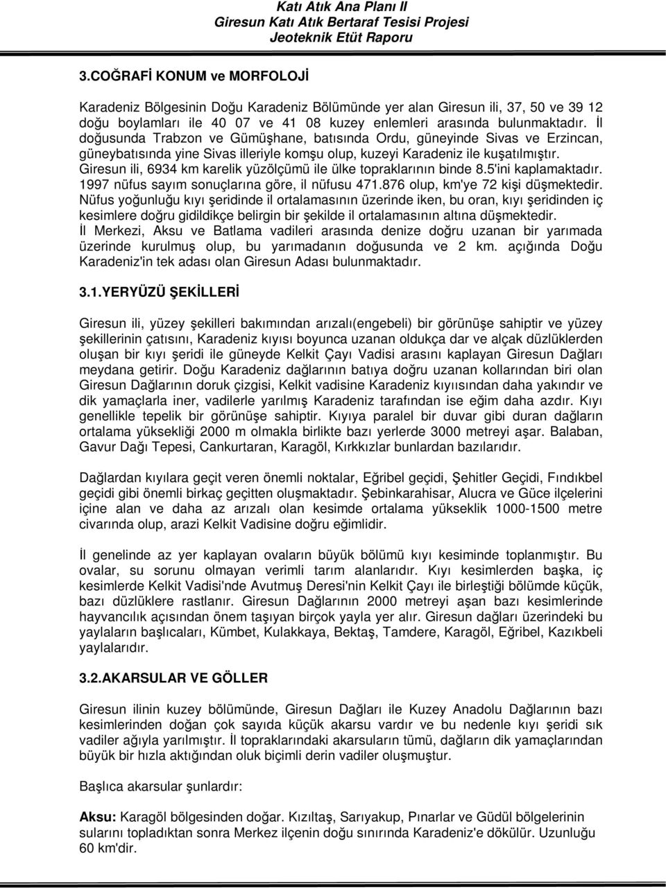 Giresun ili, 6934 km karelik yüzölçümü ile ülke topraklarının binde 8.5'ini kaplamaktadır. 1997 nüfus sayım sonuçlarına göre, il nüfusu 471.876 olup, km'ye 72 kişi düşmektedir.