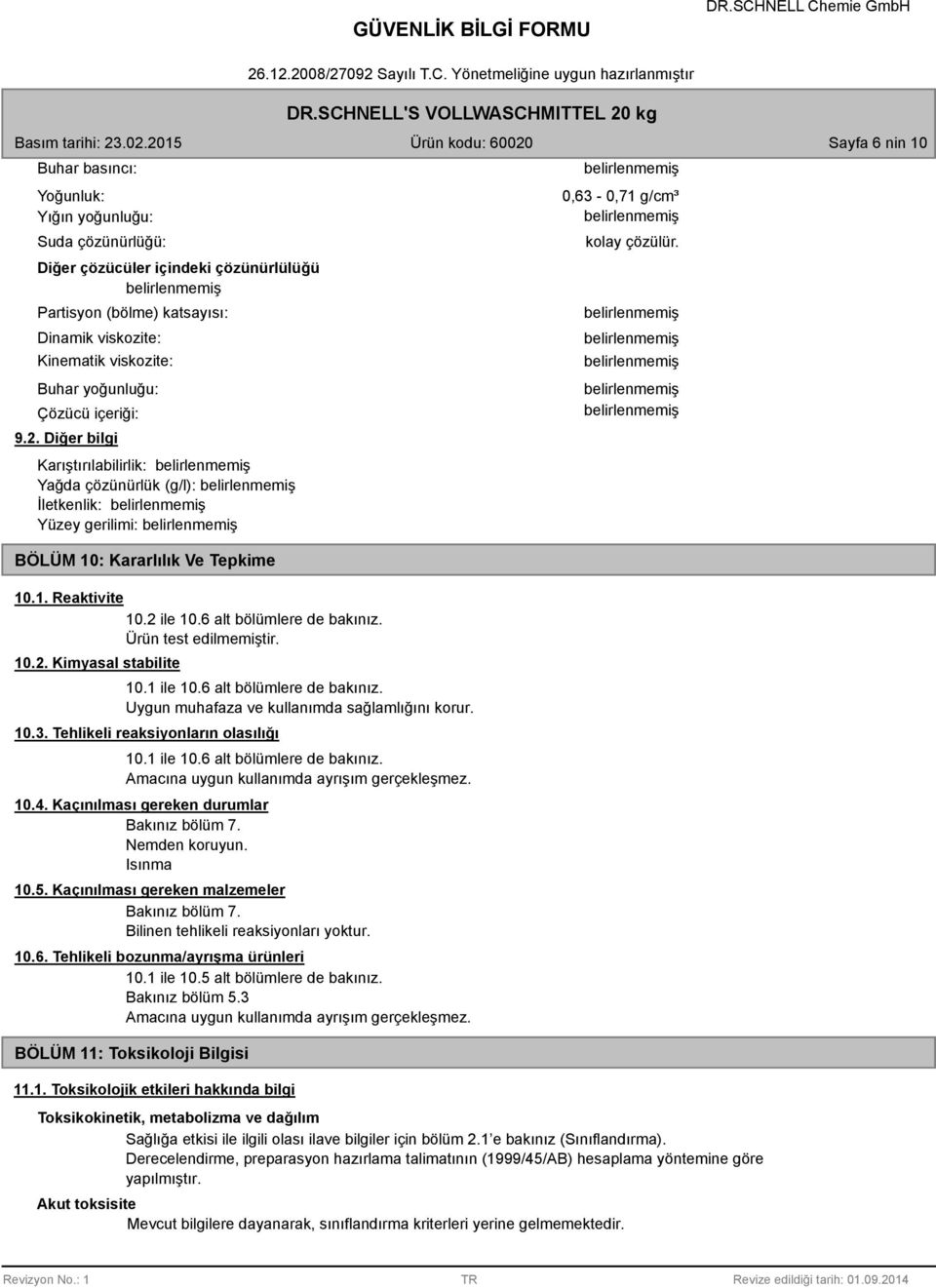 Ürün test edilmemiştir. 10.2. Kimyasal stabilite 10.1 ile 10.6 alt bölümlere de bakınız. Uygun muhafaza ve kullanımda sağlamlığını korur. 10.3. Tehlikeli reaksiyonların olasılığı 10.1 ile 10.6 alt bölümlere de bakınız. Amacına uygun kullanımda ayrışım gerçekleşmez.