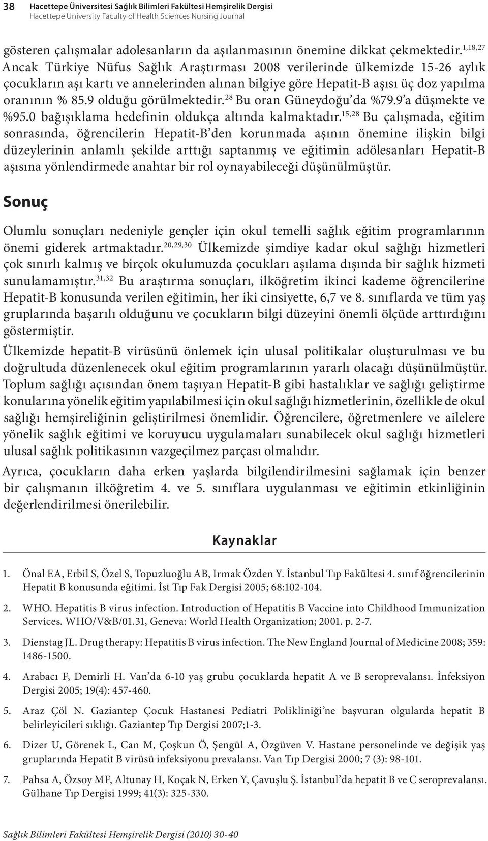 1,18,27 Ancak Türkiye Nüfus Sağlık Araştırması 2008 verilerinde ülkemizde 15-26 aylık çocukların aşı kartı ve annelerinden alınan bilgiye göre Hepatit-B aşısı üç doz yapılma oranının % 85.