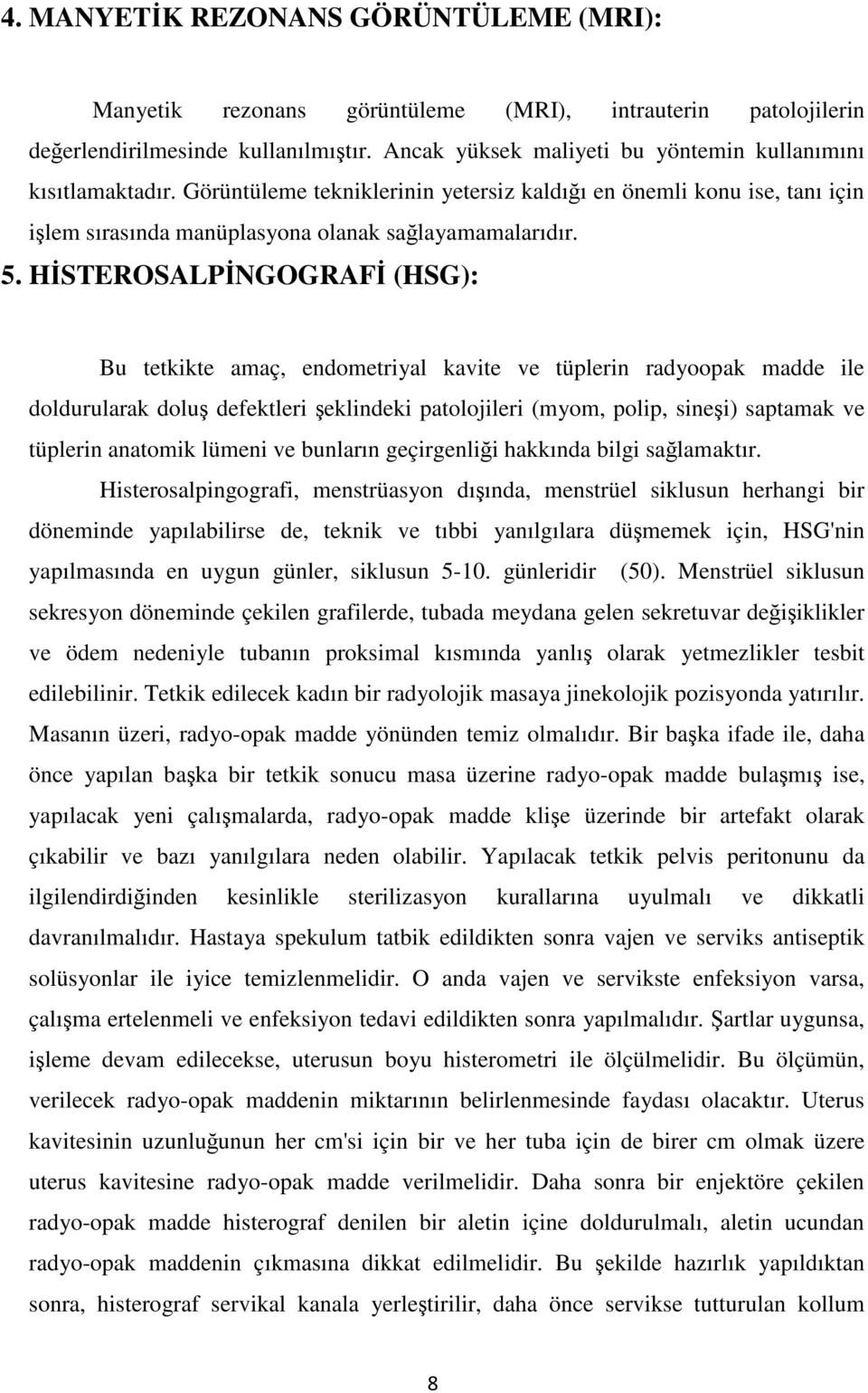 HİSTEROSALPİNGOGRAFİ (HSG): Bu tetkikte amaç, endometriyal kavite ve tüplerin radyoopak madde ile doldurularak doluş defektleri şeklindeki patolojileri (myom, polip, sineşi) saptamak ve tüplerin