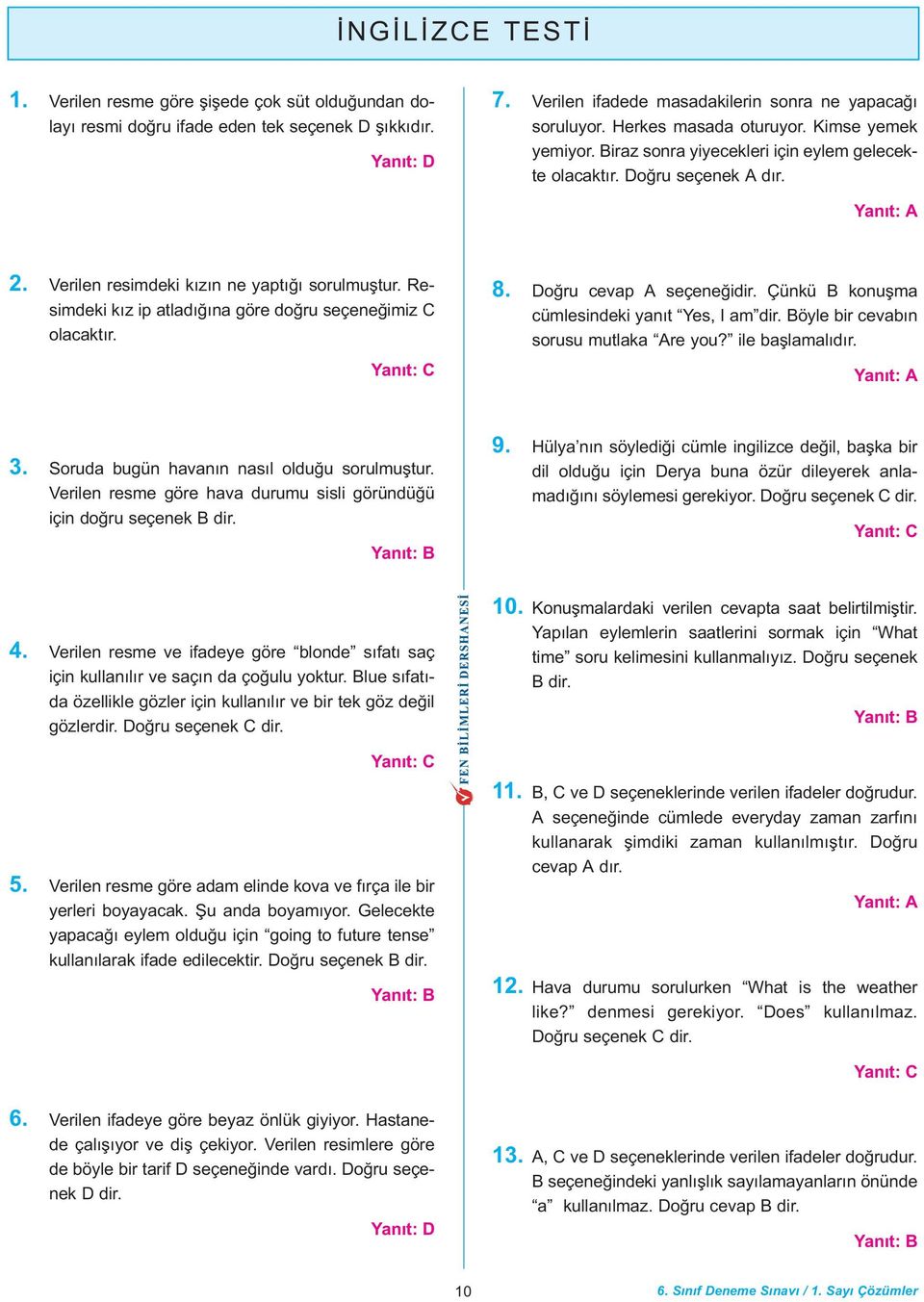 Resimdeki kýz ip atladýðýna göre doðru seçeneðimiz C olacaktýr. 8. Doðru cevap A seçeneðidir. Çünkü B konuþma cümlesindeki yanýt Yes, I am dir. Böyle bir cevabýn sorusu mutlaka Are you?