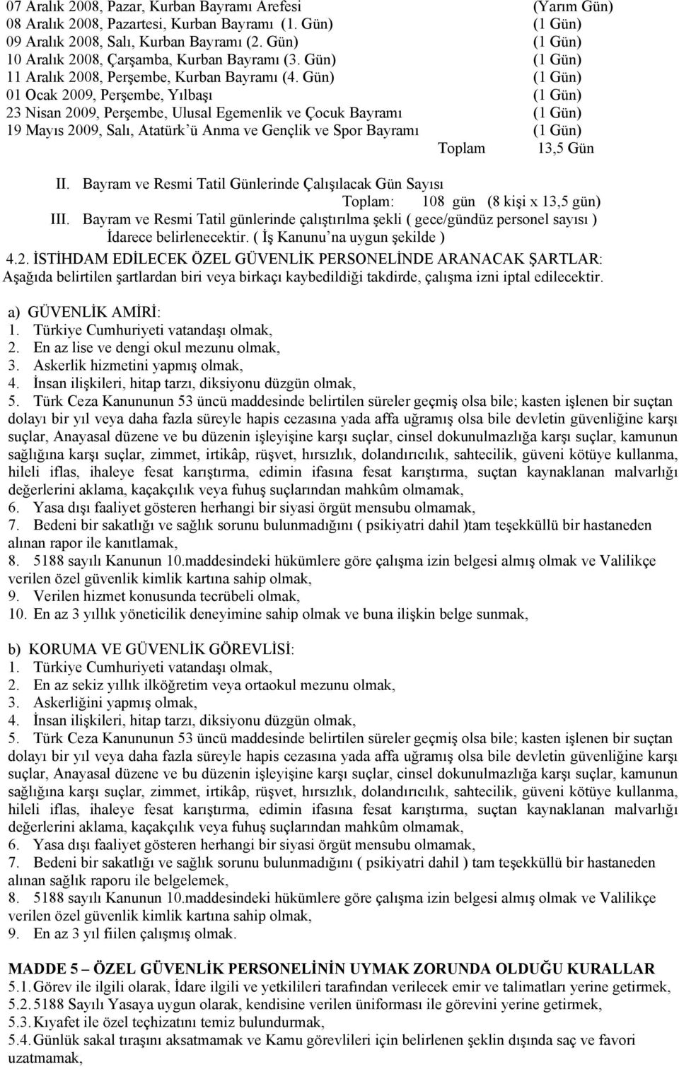 Gün) (1 Gün) 01 Ocak 2009, Perşembe, Yılbaşı (1 Gün) 23 Nisan 2009, Perşembe, Ulusal Egemenlik ve Çocuk Bayramı (1 Gün) 19 Mayıs 2009, Salı, Atatürk ü Anma ve Gençlik ve Spor Bayramı (1 Gün) Toplam