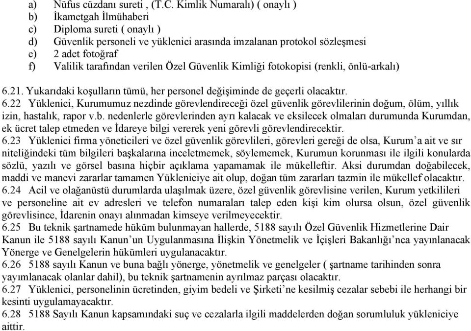 verilen Özel Güvenlik Kimliği fotokopisi (renkli, önlü-arkalı) 6.21. Yukarıdaki koşulların tümü, her personel değişiminde de geçerli olacaktır. 6.22 Yüklenici, Kurumumuz nezdinde görevlendireceği özel güvenlik görevlilerinin doğum, ölüm, yıllık izin, hastalık, rapor v.