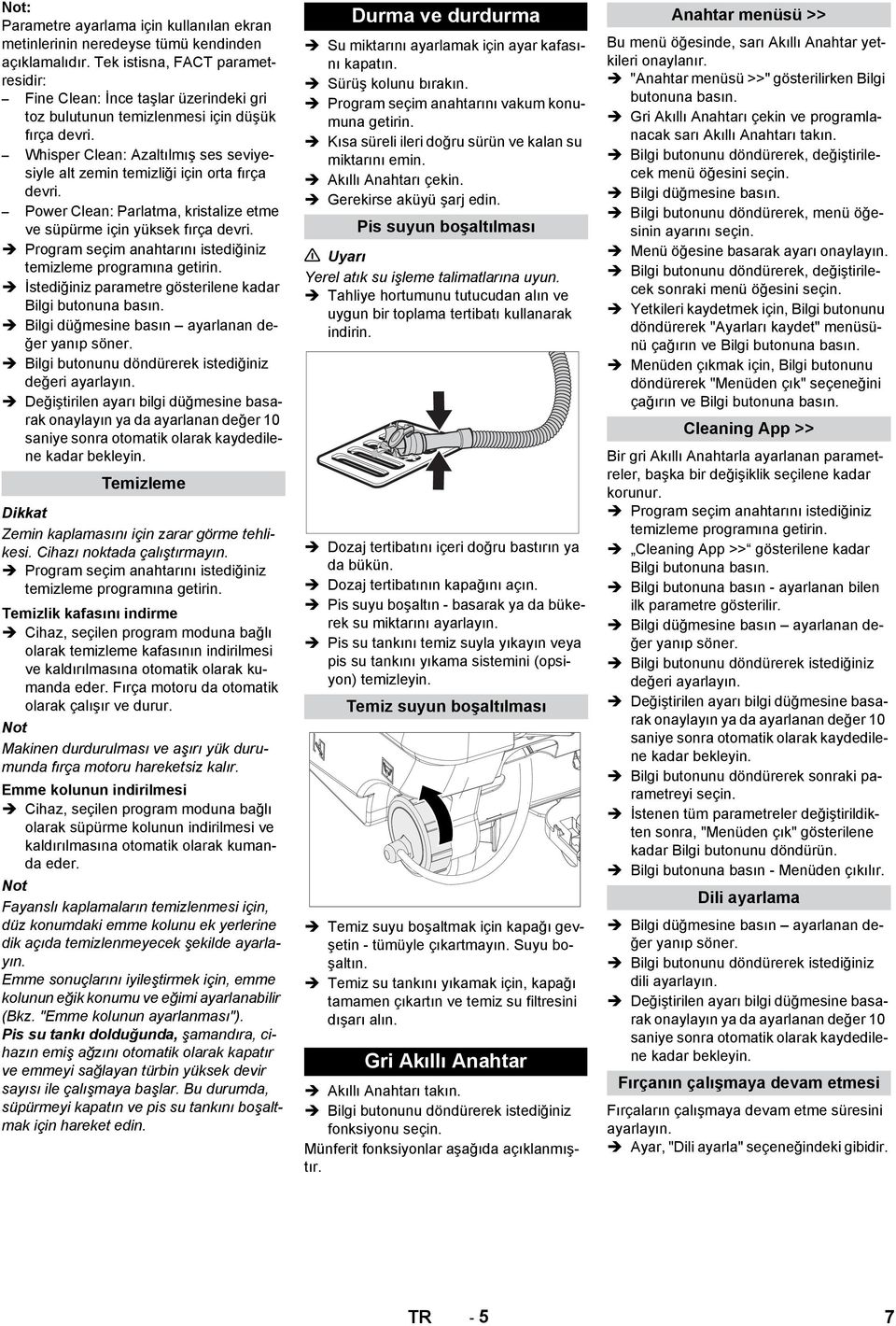 Whisper Clean: Azaltılmış ses seviyesiyle alt zemin temizliği için orta fırça devri. Power Clean: Parlatma, kristalize etme ve süpürme için yüksek fırça devri.