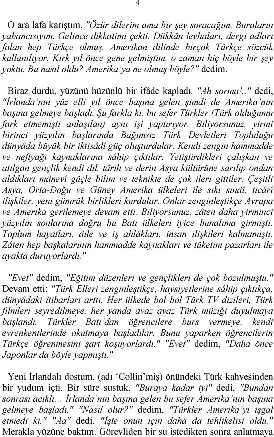 Amerika ya ne olmuş böyle?" dedim. Biraz durdu, yüzünü hüzünlü bir ifâde kapladı. "Ah sorma!.." dedi, "İrlanda nın yüz elli yıl önce başına gelen şimdi de Amerika nın başına gelmeye başladı.