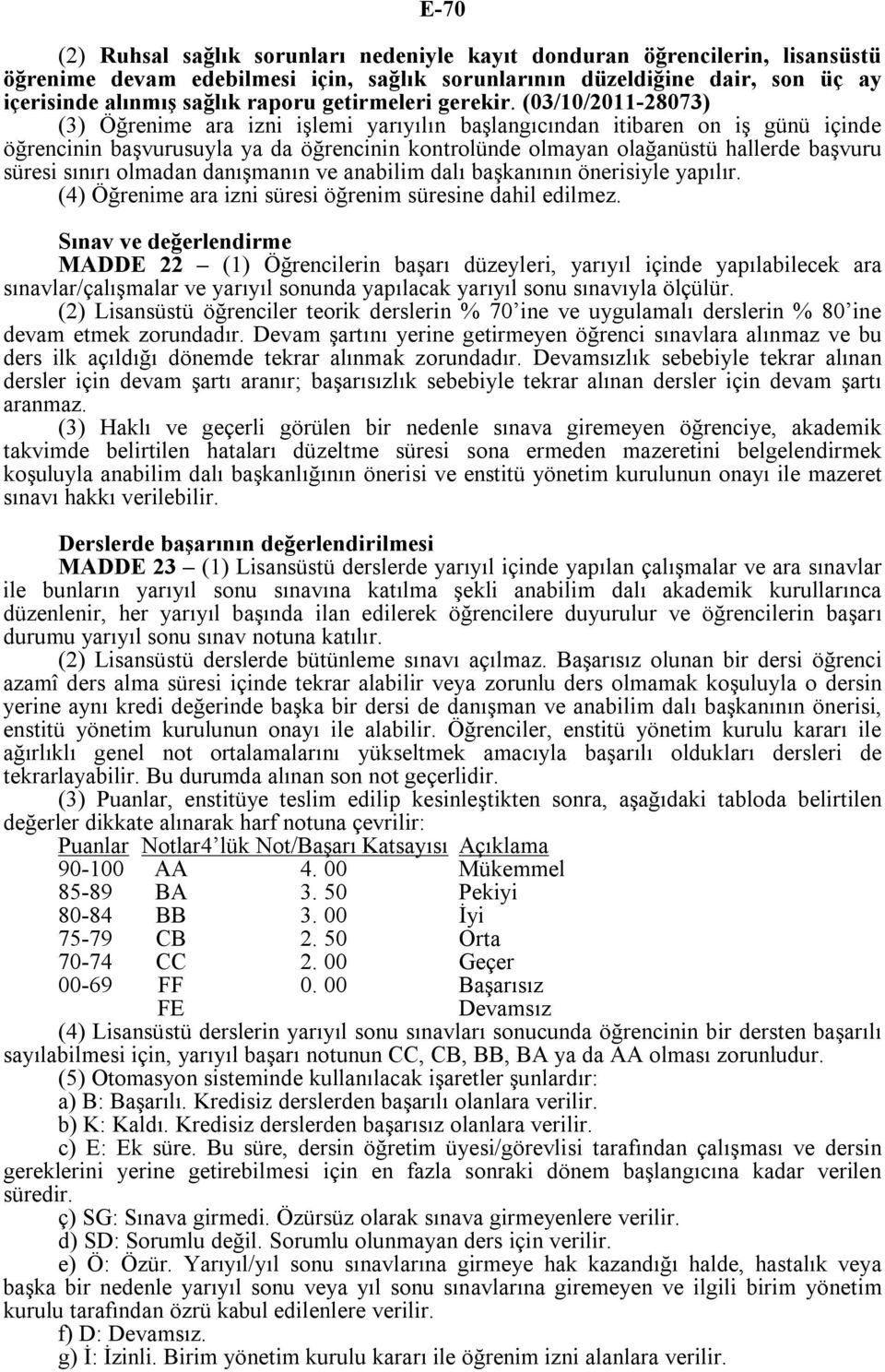 (03/10/2011-28073) (3) Öğrenime ara izni işlemi yarıyılın başlangıcından itibaren on iş günü içinde öğrencinin başvurusuyla ya da öğrencinin kontrolünde olmayan olağanüstü hallerde başvuru süresi