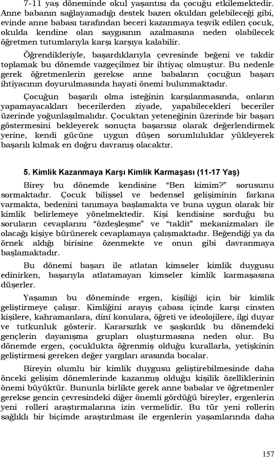 öğretmen tutumlarıyla karşı karşıya kalabilir. Öğrendikleriyle, başardıklarıyla çevresinde beğeni ve takdir toplamak bu dönemde vazgeçilmez bir ihtiyaç olmuştur.