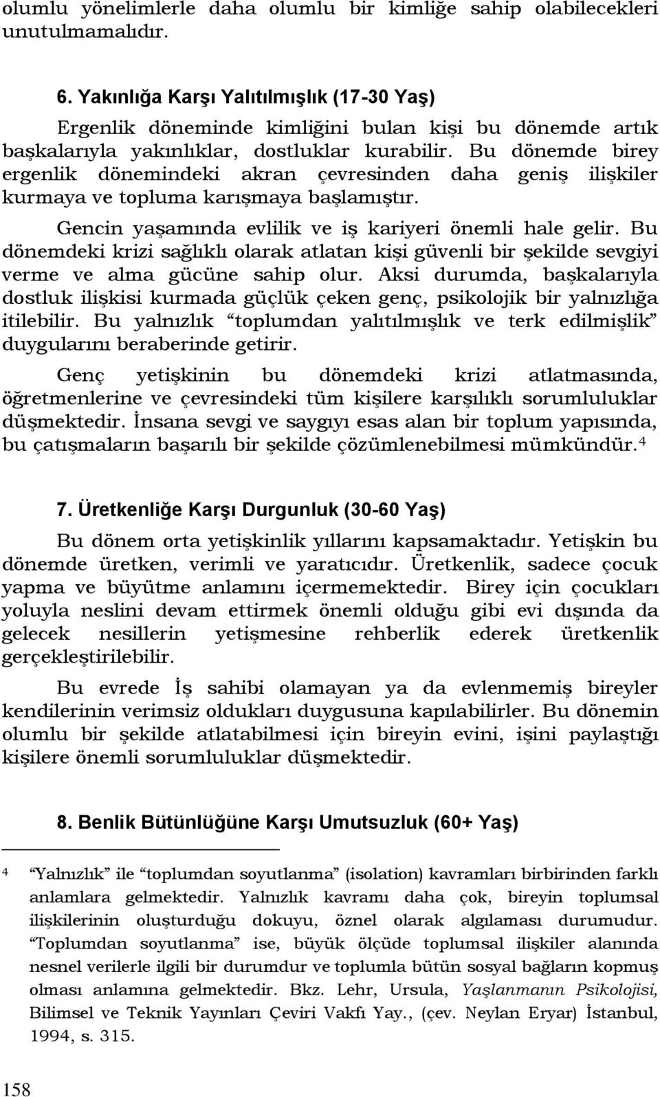 Bu dönemde birey ergenlik dönemindeki akran çevresinden daha geniş ilişkiler kurmaya ve topluma karışmaya başlamıştır. Gencin yaşamında evlilik ve iş kariyeri önemli hale gelir.