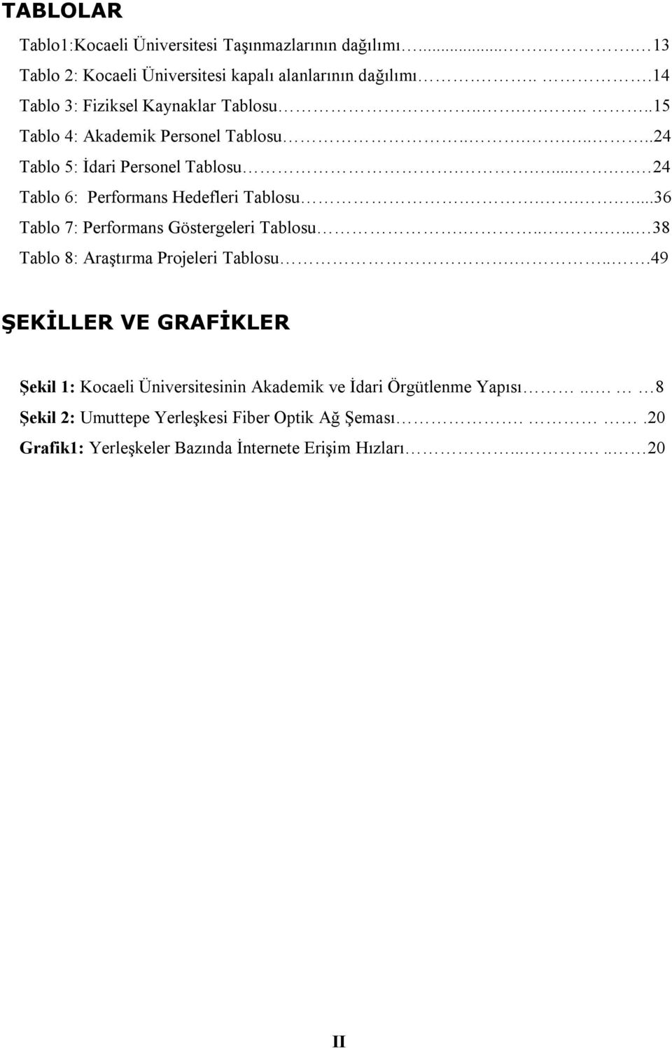 ...... 24 Tablo 6: Performans leri Tablosu.......36 Tablo 7: Performans Göstergeleri Tablosu........ 38 Tablo 8: Araştırma Projeleri Tablosu.