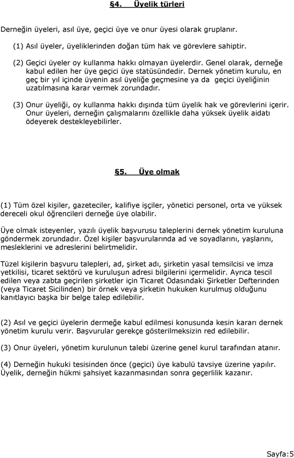 Dernek yönetim kurulu, en geç bir yıl içinde üyenin asıl üyeliğe geçmesine ya da geçici üyeliğinin uzatılmasına karar vermek zorundadır.