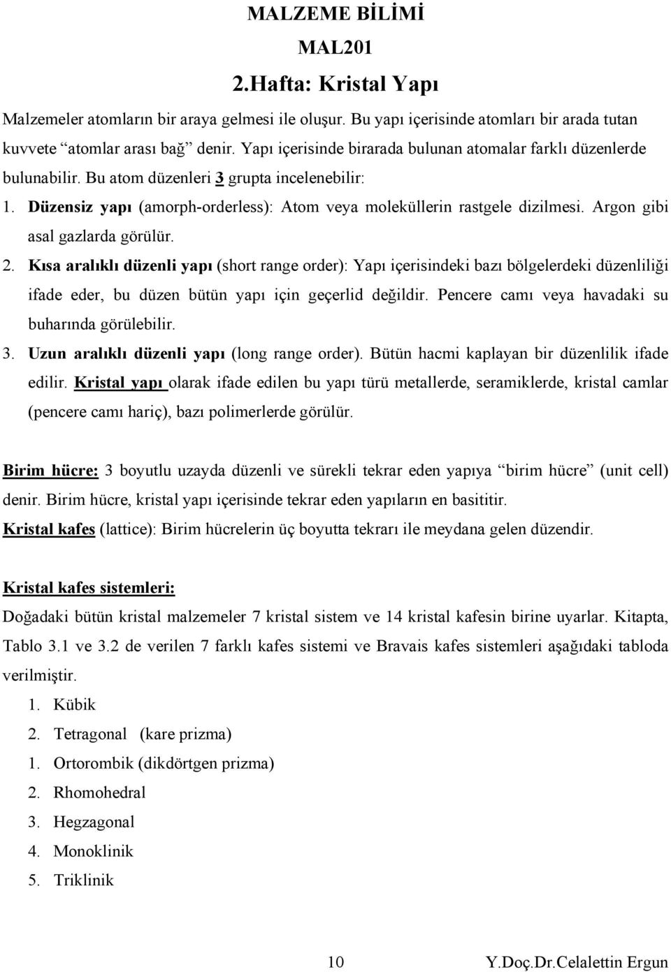 . Kıs rlıklı düzenli ypı (shrt rnge rder): Ypı içerisindeki bzı bölgelerdeki düzenliliği ifde eder, bu düzen bütün ypı için geçerlid değildir. Pencere cmı vey hvdki su buhrınd görülebilir.