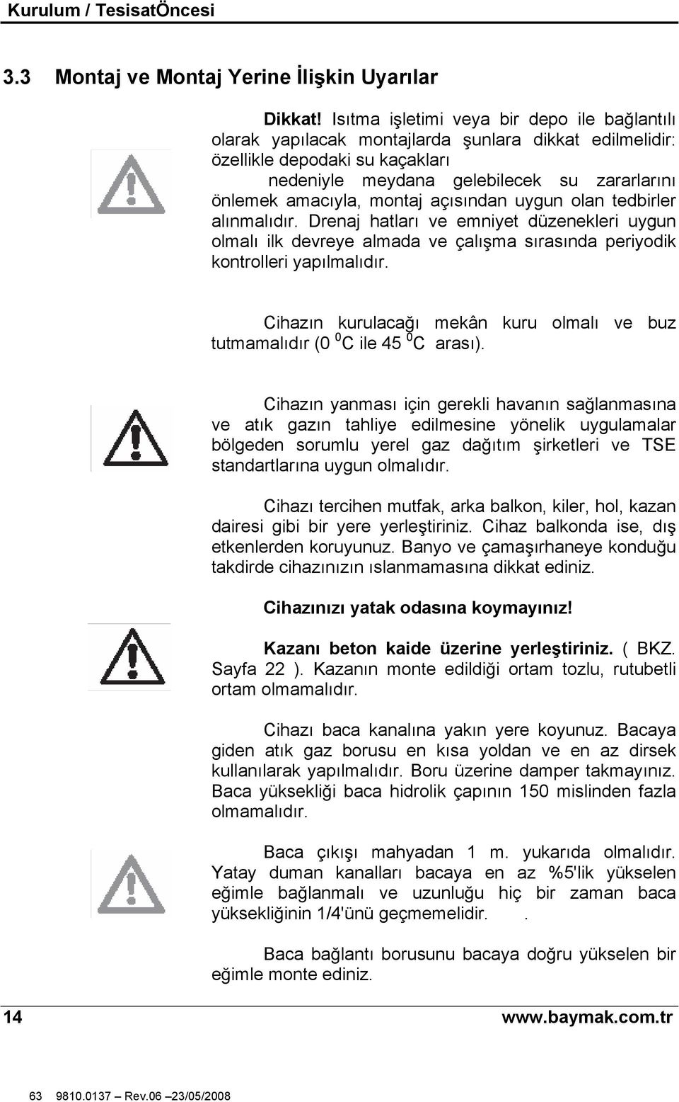 montaj açısından uygun olan tedbirler alınmalıdır. Drenaj hatları ve emniyet düzenekleri uygun olmalı ilk devreye almada ve çalı ma sırasında periyodik kontrolleri yapılmalıdır.