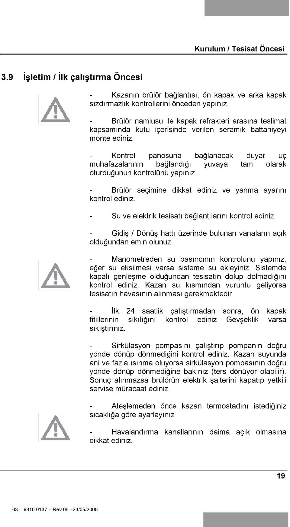 - Kontrol panosuna ba lanacak duyar uç muhafazalarının ba landı ı yuvaya tam olarak oturdu unun kontrolünü yapınız. - Brülör seçimine dikkat ediniz ve yanma ayarını kontrol ediniz.