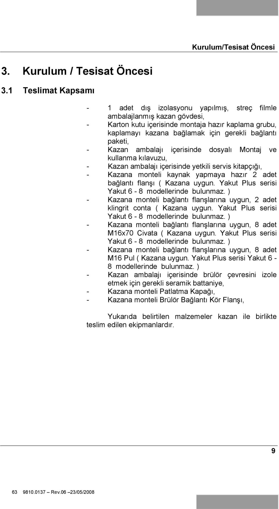 paketi, - Kazan ambalajı içerisinde dosyalı Montaj ve kullanma kılavuzu, - Kazan ambalajı içerisinde yetkili servis kitapçı ı, - Kazana monteli kaynak yapmaya hazır 2 adet ba lantı flan ı ( Kazana