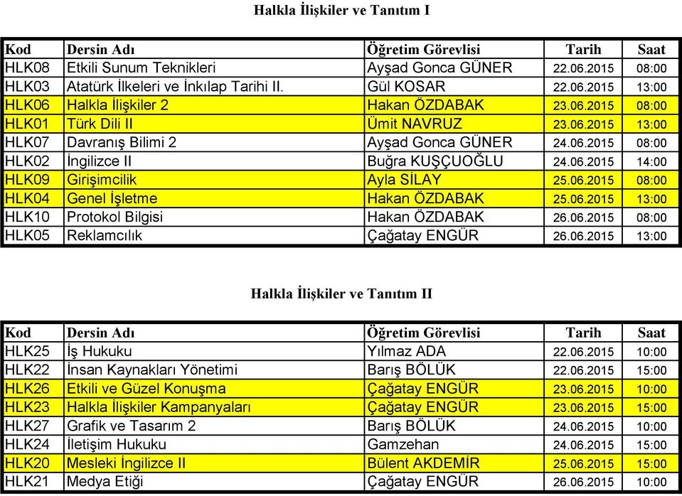 06.2015 08:00 HLK04 Genel İşletme Hakan ÖZDABAK 25.06.2015 13:00 HLK10 Protokol Bilgisi Hakan ÖZDABAK 26.06.2015 08:00 HLK05 Reklamcılık Çağatay ENGÜR 26.06.2015 13:00 Halkla İlişkiler ve Tanıtım II HLK25 İş Hukuku Yılmaz ADA 22.