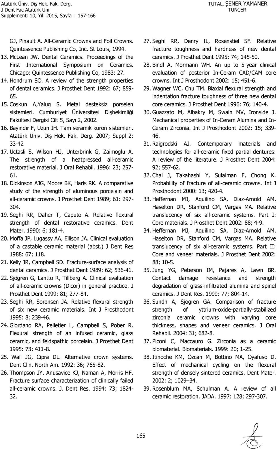 Metal desteksiz porselen sistemleri. Cumhuriyet Üniversitesi Dişhekimliği Fakültesi Dergisi Cilt 5, Sayı 2, 2002. 16. Bayındır F, Uzun İH. Tam seramik kuron sistemleri. Atatürk Üniv. Diş Hek. Fak. Derg. 2007; Suppl 2: 33-42 17.