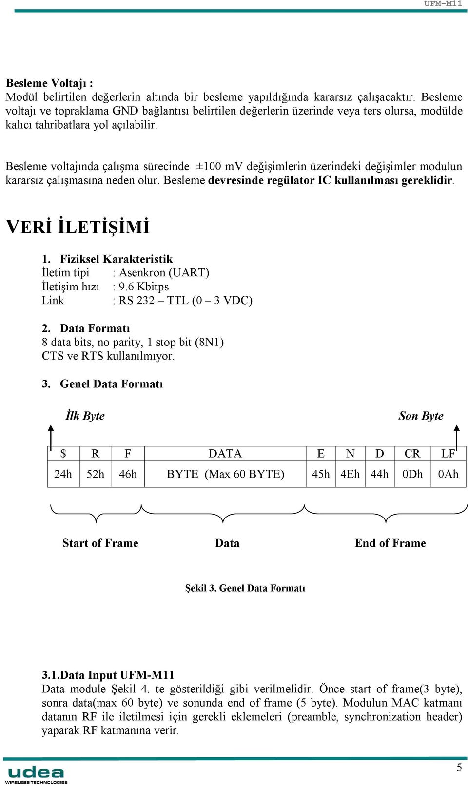 Besleme voltajında çalışma sürecinde ±100 mv değişimlerin üzerindeki değişimler modulun kararsız çalışmasına neden olur. Besleme devresinde regülator IC kullanılması gereklidir. VERİ İLETİŞİMİ 1.