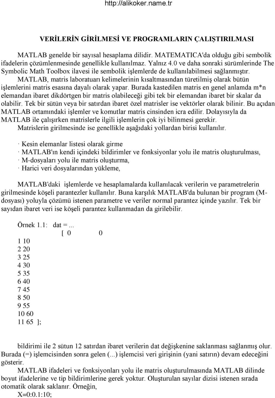 MATLAB, matris laboratuarı kelimelerinin kısaltmasından türetilmiş olarak bütün işlemlerini matris esasına dayalı olarak yapar.