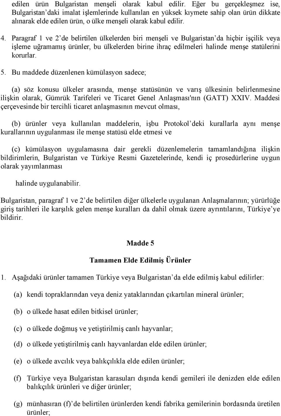 Paragraf 1 ve 2 de belirtilen ülkelerden biri menşeli ve Bulgaristan da hiçbir işçilik veya işleme uğramamış ürünler, bu ülkelerden birine ihraç edilmeleri halinde menşe statülerini korurlar. 5.