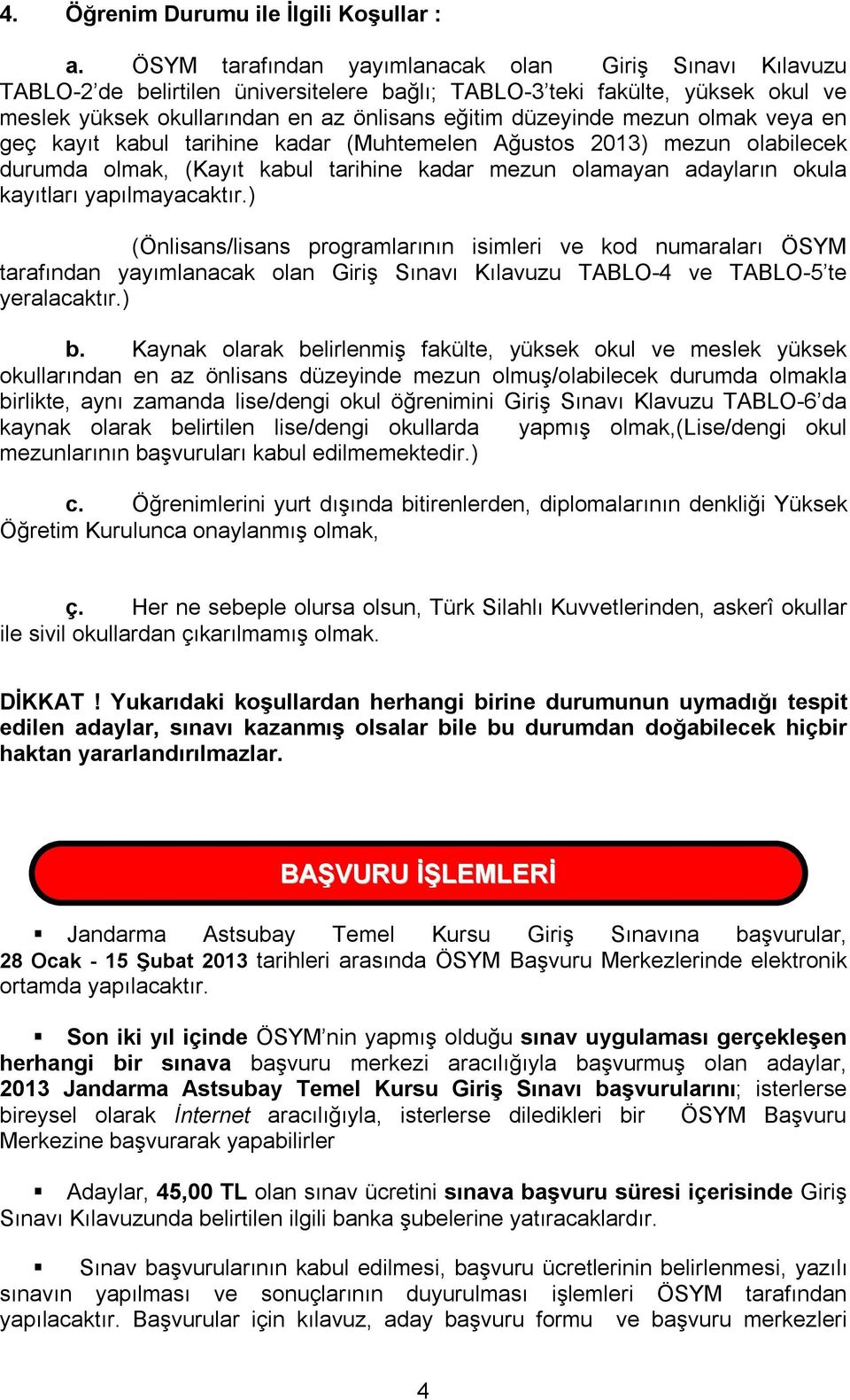 mezun olmak veya en geç kayıt kabul tarihine kadar (Muhtemelen Ağustos 2013) mezun olabilecek durumda olmak, (Kayıt kabul tarihine kadar mezun olamayan adayların okula kayıtları yapılmayacaktır.