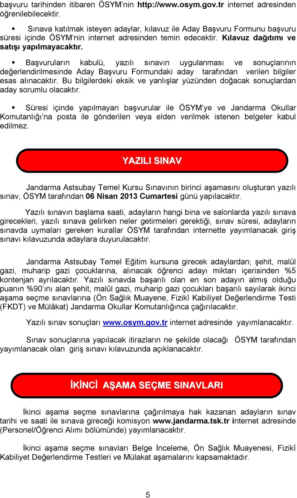 Başvuruların kabulü, yazılı sınavın uygulanması ve sonuçlarının değerlendirilmesinde Aday Başvuru Formundaki aday tarafından verilen bilgiler esas alınacaktır.