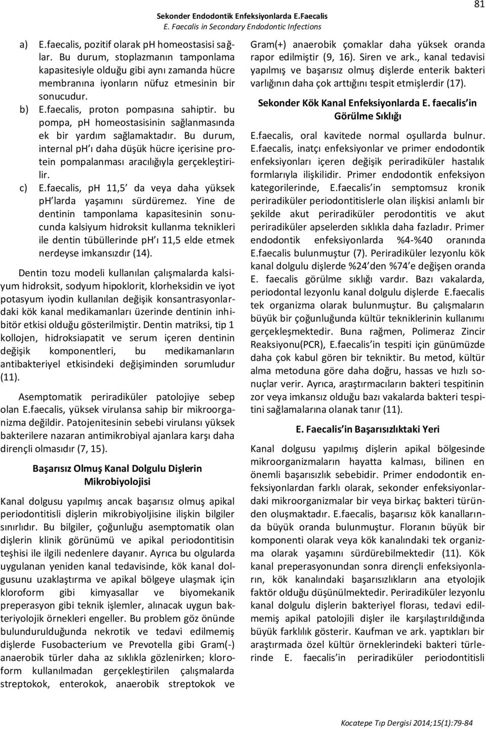 Bu durum, internal ph ı daha düşük hücre içerisine protein pompalanması aracılığıyla gerçekleştirilir. c) E.faecalis, ph 11,5 da veya daha yüksek ph larda yaşamını sürdüremez.