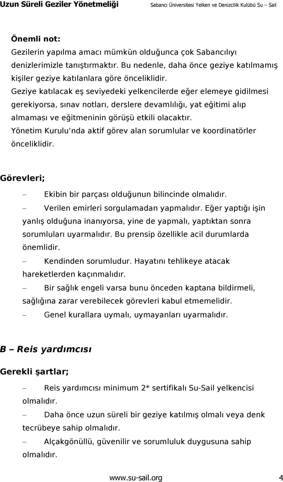 Yönetim Kurulu nda aktif görev alan sorumlular ve koordinatörler önceliklidir. Görevleri; Ekibin bir parçası olduğunun bilincinde olmalıdır. Verilen emirleri sorgulamadan yapmalıdır.