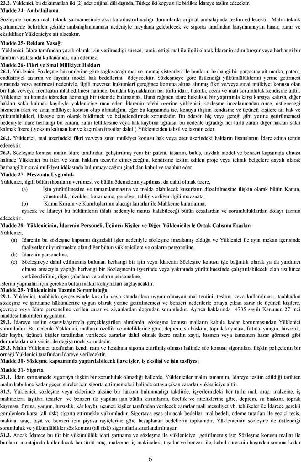 Malın teknik şartnamede belirtilen şekilde ambalajlanmaması nedeniyle meydana gelebilecek ve sigorta tarafından karşılanmayan hasar, zarar ve eksiklikler Yükleniciye ait olacaktır.