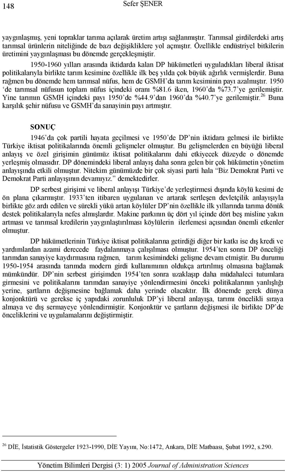 1950-1960 yılları arasında iktidarda kalan DP hükümetleri uyguladıkları liberal iktisat politikalarıyla birlikte tarım kesimine özellikle ilk beş yılda çok büyük ağırlık vermişlerdir.