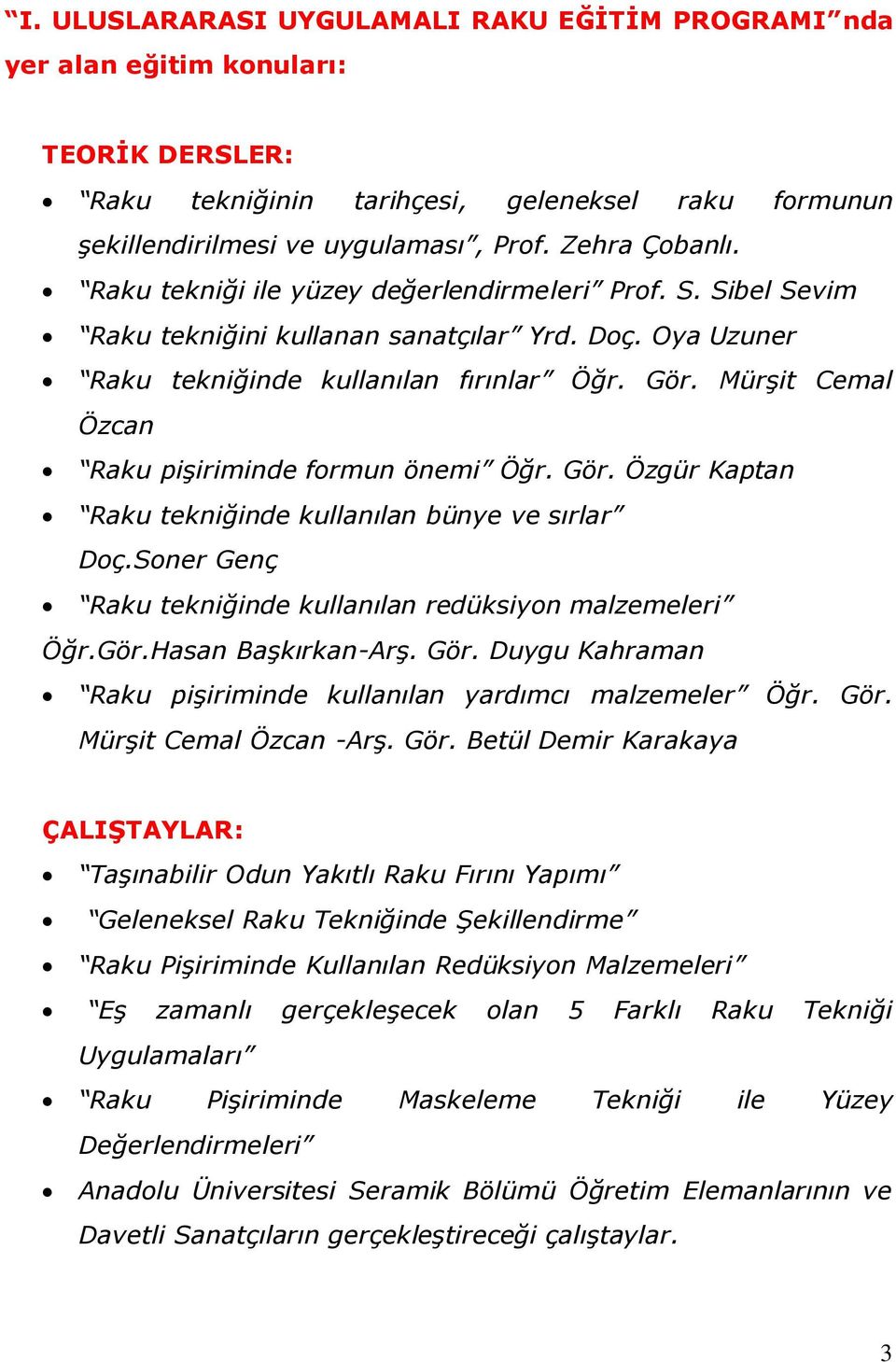 Mürşit Cemal Özcan Raku pişiriminde formun önemi Öğr. Gör. Özgür Kaptan Raku tekniğinde kullanılan bünye ve sırlar Doç.Soner Genç Raku tekniğinde kullanılan redüksiyon malzemeleri Öğr.Gör.Hasan Başkırkan-Arş.