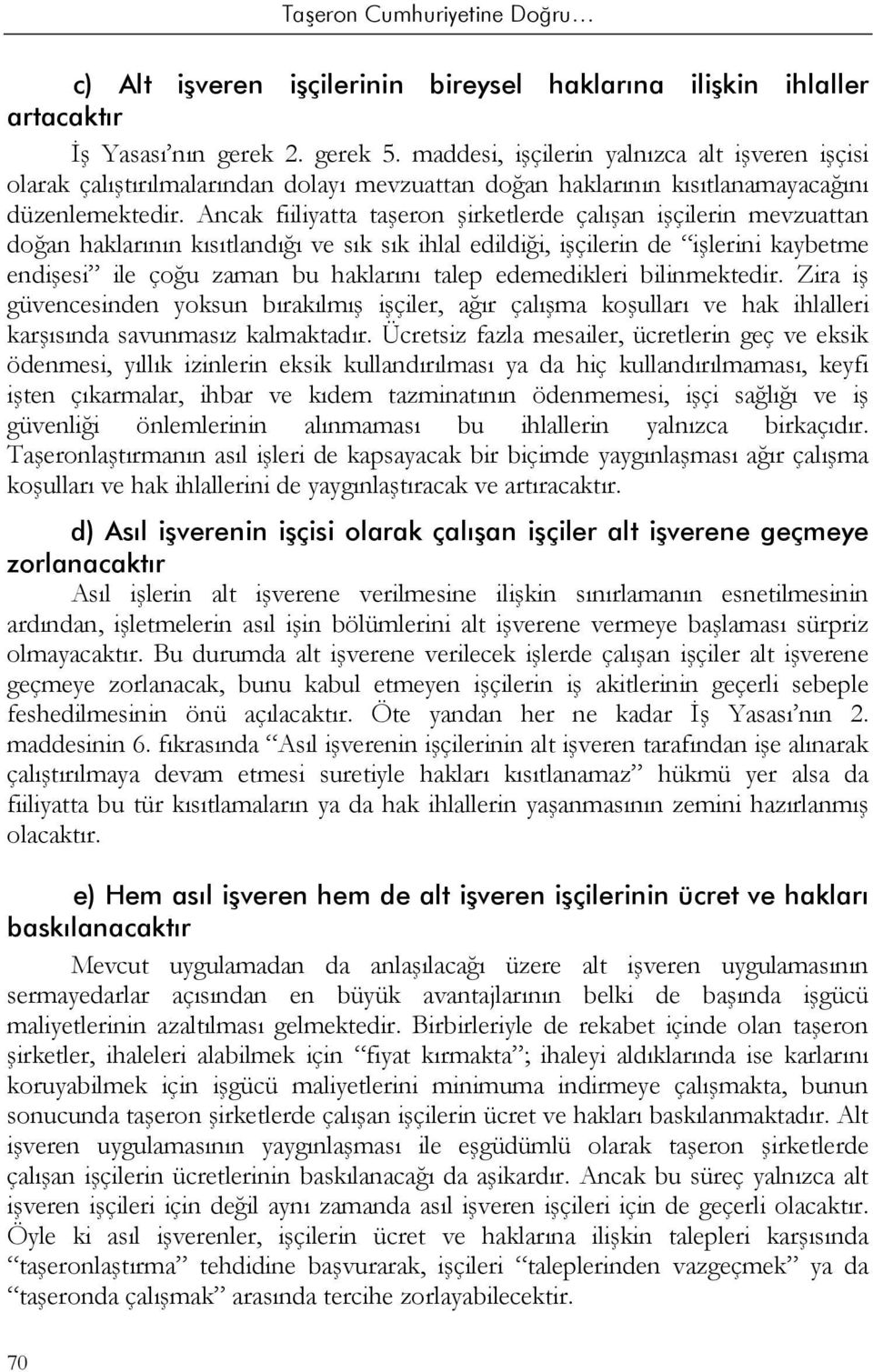 Ancak fiiliyatta taşeron şirketlerde çalışan işçilerin mevzuattan doğan haklarının kısıtlandığı ve sık sık ihlal edildiği, işçilerin de işlerini kaybetme endişesi ile çoğu zaman bu haklarını talep