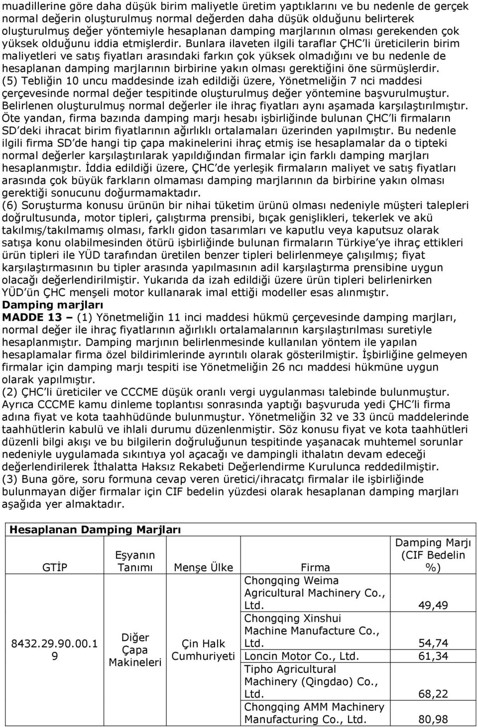 Bunlara ilaveten ilgili taraflar ÇHC li üreticilerin birim maliyetleri ve satış fiyatları arasındaki farkın çok yüksek olmadığını ve bu nedenle de hesaplanan damping marjlarının birbirine yakın