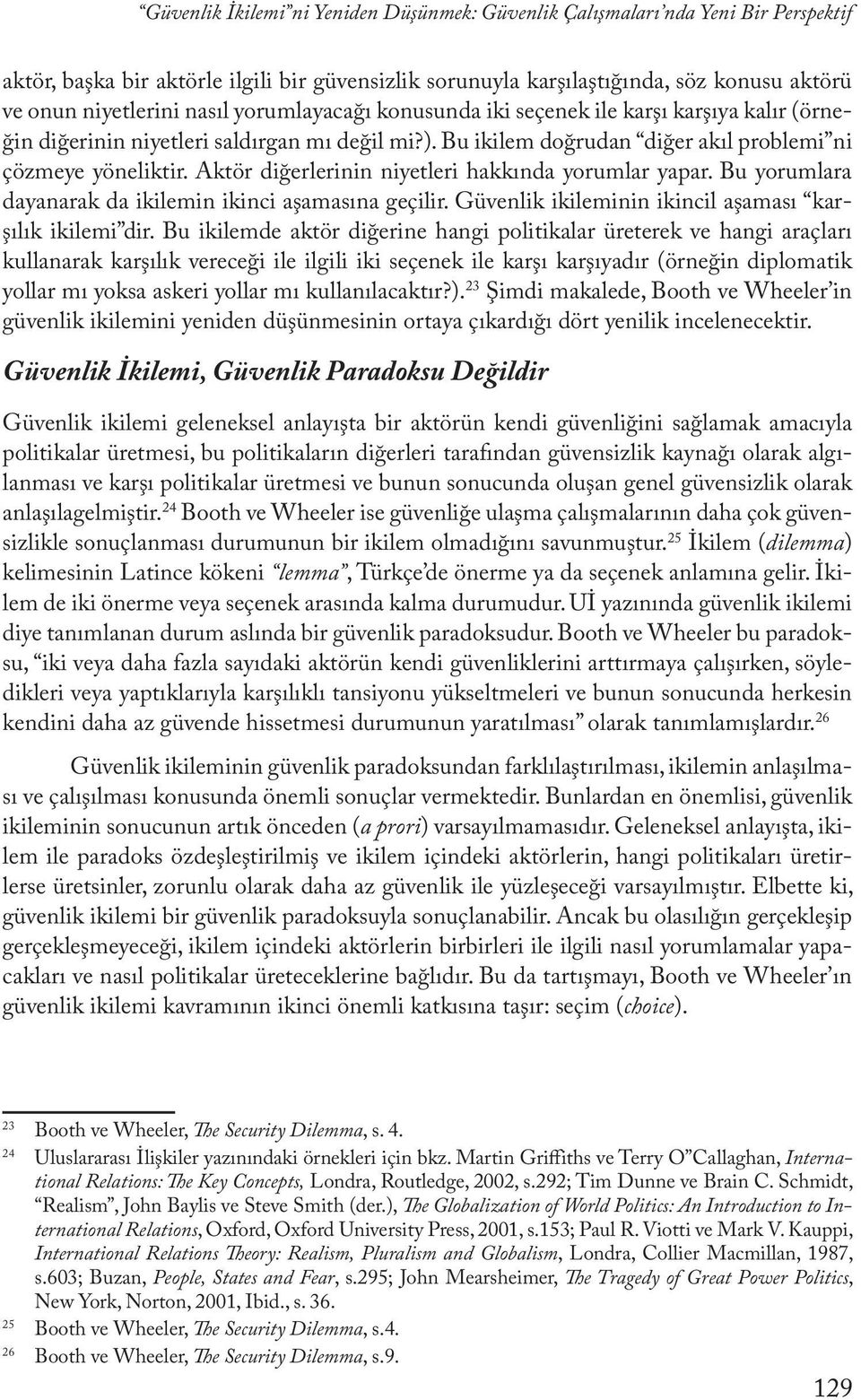 Aktör diğerlerinin niyetleri hakkında yorumlar yapar. Bu yorumlara dayanarak da ikilemin ikinci aşamasına geçilir. Güvenlik ikileminin ikincil aşaması karşılık ikilemi dir.