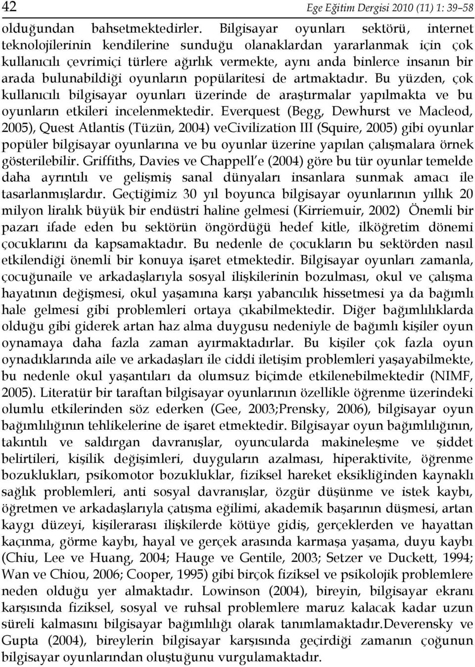 bulunabildiği oyunların popülaritesi de artmaktadır. Bu yüzden, çok kullanıcılı bilgisayar oyunları üzerinde de araştırmalar yapılmakta ve bu oyunların etkileri incelenmektedir.