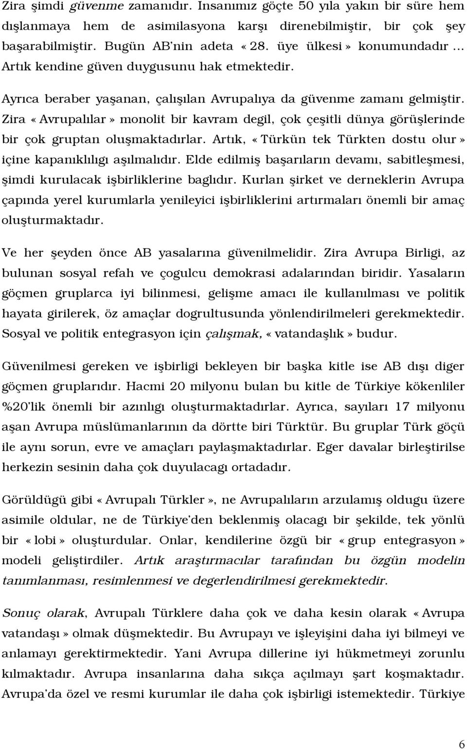 Zira «Avrupalîlar» monolit bir kavram degil, çok çeòitli dünya görüòlerinde bir çok gruptan oluòmaktadîrlar. Artîk, «Türkün tek Türkten dostu olur» içine kapanîklîlîgî aòîlmalîdîr.