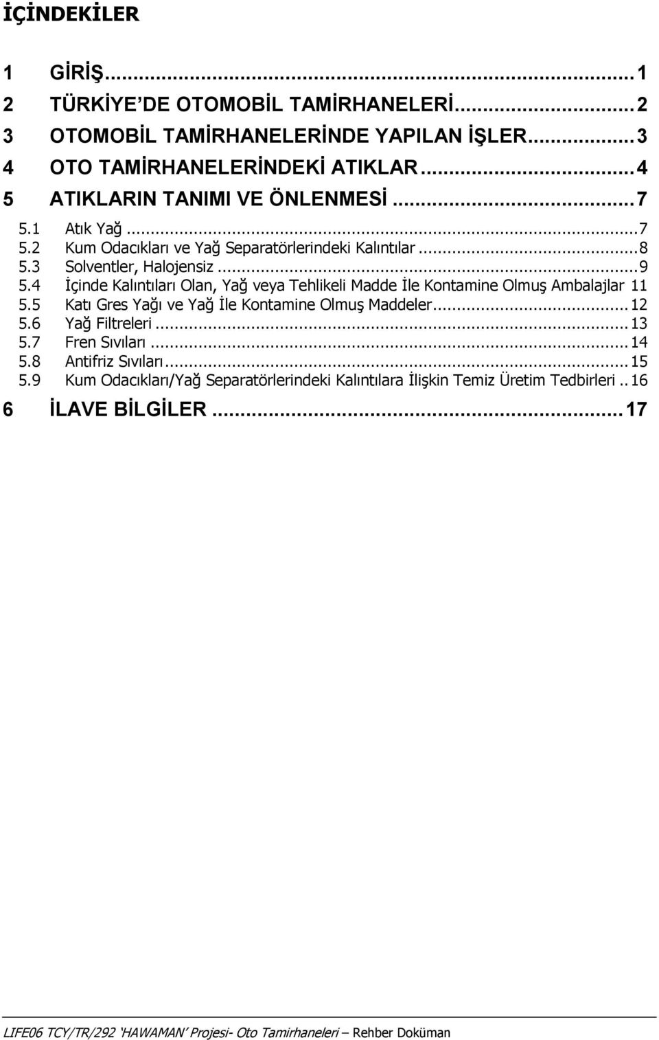 4 Ġçinde Kalıntıları Olan, Yağ veya Tehlikeli Madde Ġle Kontamine OlmuĢ Ambalajlar 11 5.5 Katı Gres Yağı ve Yağ Ġle Kontamine OlmuĢ Maddeler... 12 5.6 Yağ Filtreleri... 13 5.