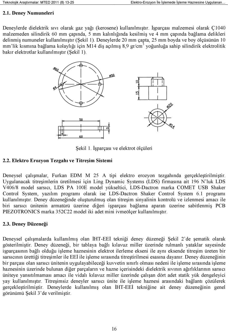 Deneylerde 20 mm çapta, 25 mm boyda ve boy ölçüsünün 10 mm lik kısmına bağlama kolaylığı için M14 diş açılmış 8,9 gr/cm 3 yoğunluğa sahip silindirik elektrolitik bakır elektrotlar kullanılmıştır